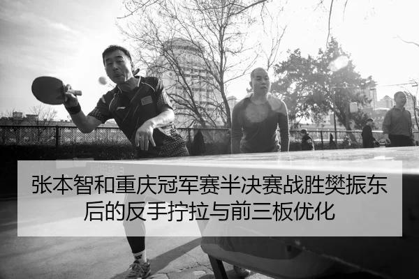 张本智和重庆冠军赛半决赛战胜樊振东后的反手拧拉与前三板优化