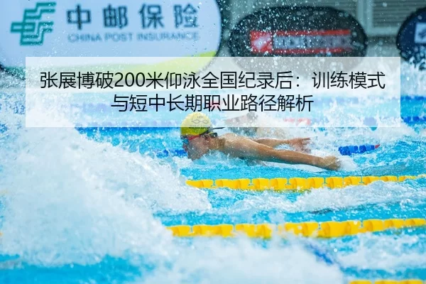 张展博破200米仰泳全国纪录后：训练模式与短中长期职业路径解析