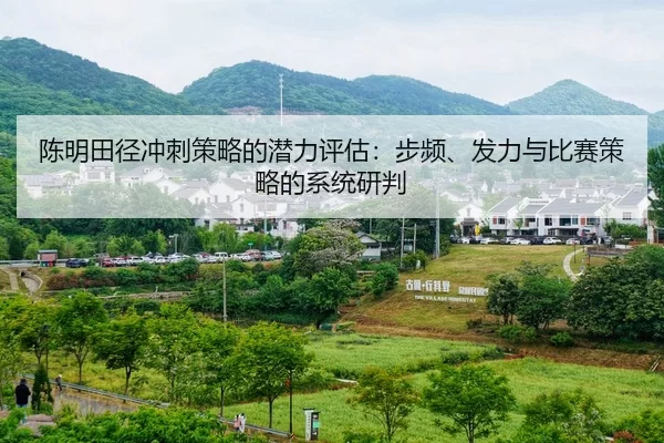 陈明田径冲刺策略的潜力评估：步频、发力与比赛策略的系统研判