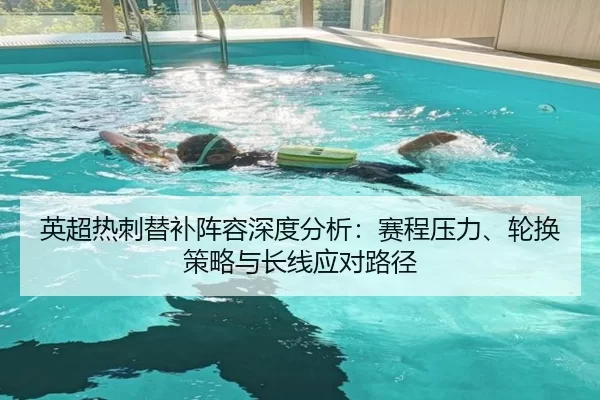 英超热刺替补阵容深度分析：赛程压力、轮换策略与长线应对路径