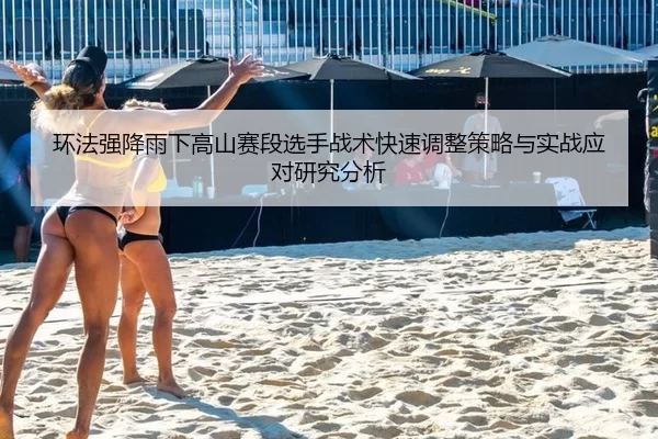 环法强降雨下高山赛段选手战术快速调整策略与实战应对研究分析
